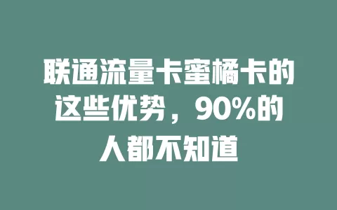 联通流量卡蜜橘卡的这些优势，90%的人都不知道
