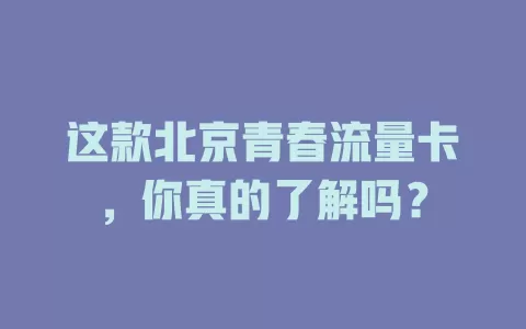 这款北京青春流量卡，你真的了解吗？