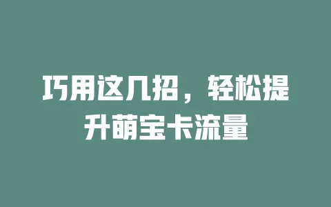 巧用这几招，轻松提升萌宝卡流量