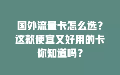 国外流量卡怎么选？这款便宜又好用的卡你知道吗？