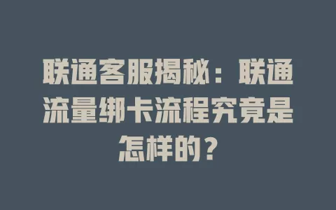 联通客服揭秘：联通流量绑卡流程究竟是怎样的？