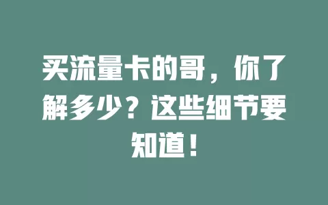 买流量卡的哥，你了解多少？这些细节要知道！