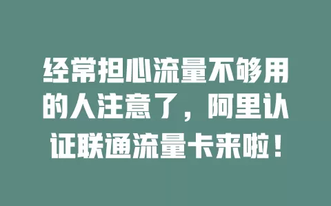 经常担心流量不够用的人注意了，阿里认证联通流量卡来啦！