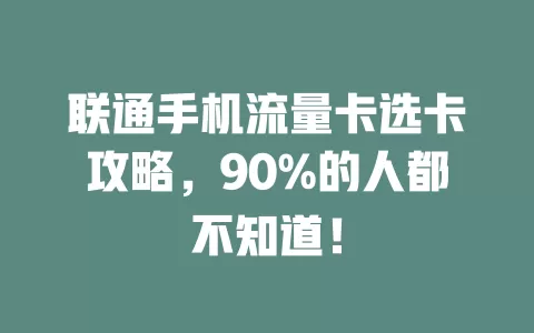 联通手机流量卡选卡攻略，90%的人都不知道！
