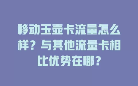 移动玉壶卡流量怎么样？与其他流量卡相比优势在哪？