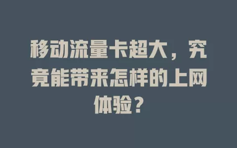 移动流量卡超大，究竟能带来怎样的上网体验？