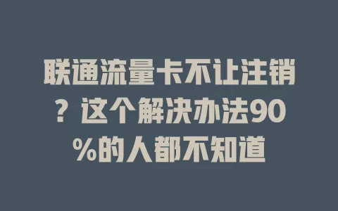 联通流量卡不让注销？这个解决办法90%的人都不知道