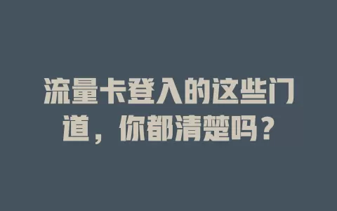 流量卡登入的这些门道，你都清楚吗？
