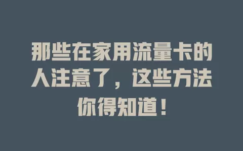 那些在家用流量卡的人注意了，这些方法你得知道！
