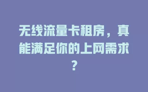 无线流量卡租房，真能满足你的上网需求？