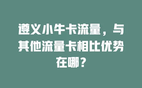 遵义小牛卡流量，与其他流量卡相比优势在哪？