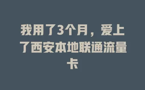 我用了3个月，爱上了西安本地联通流量卡