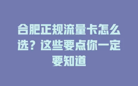 合肥正规流量卡怎么选？这些要点你一定要知道