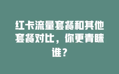 红卡流量套餐和其他套餐对比，你更青睐谁？