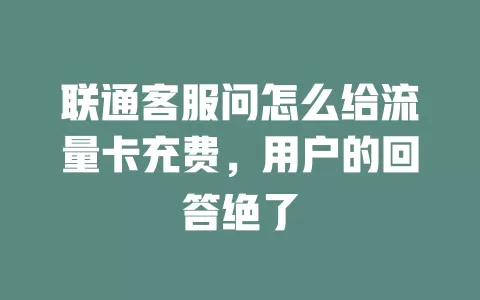 联通客服问怎么给流量卡充费，用户的回答绝了