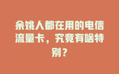 余姚人都在用的电信流量卡，究竟有啥特别？