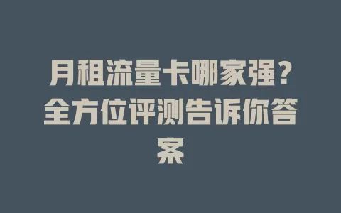 月租流量卡哪家强？全方位评测告诉你答案