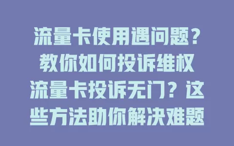 流量卡使用遇问题？教你如何投诉维权
流量卡投诉无门？这些方法助你解决难题
流量卡出状况，怎样投诉才能快速解决？