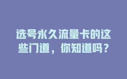 选号永久流量卡的这些门道，你知道吗？