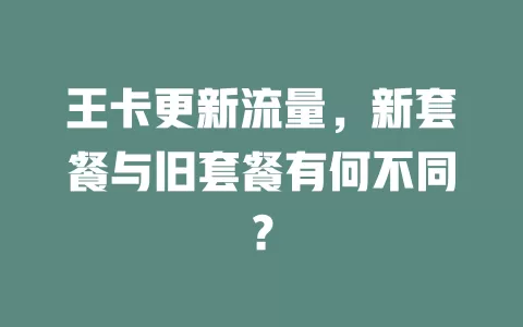 王卡更新流量，新套餐与旧套餐有何不同？