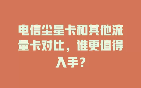电信尘星卡和其他流量卡对比，谁更值得入手？