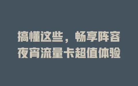 搞懂这些，畅享阵容夜宵流量卡超值体验