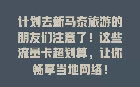 计划去新马泰旅游的朋友们注意了！这些流量卡超划算，让你畅享当地网络！