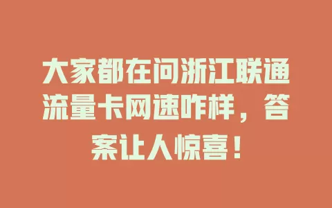 大家都在问浙江联通流量卡网速咋样，答案让人惊喜！