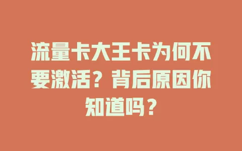 流量卡大王卡为何不要激活？背后原因你知道吗？
