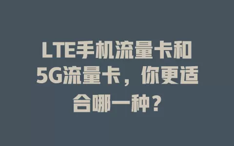 LTE手机流量卡和5G流量卡，你更适合哪一种？