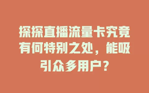 探探直播流量卡究竟有何特别之处，能吸引众多用户？