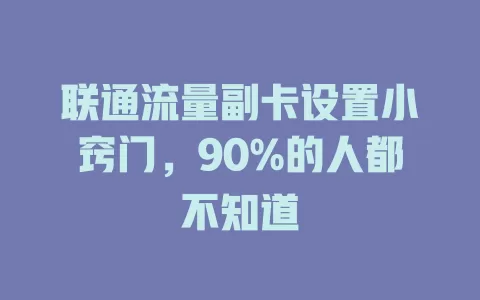 联通流量副卡设置小窍门，90%的人都不知道