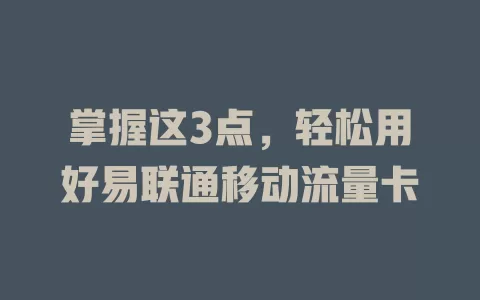 掌握这3点，轻松用好易联通移动流量卡