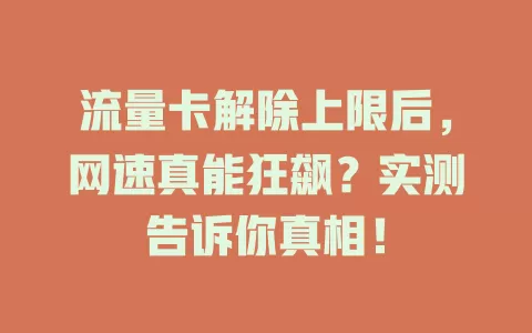 流量卡解除上限后，网速真能狂飙？实测告诉你真相！