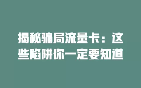 揭秘骗局流量卡：这些陷阱你一定要知道