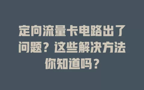定向流量卡电路出了问题？这些解决方法你知道吗？