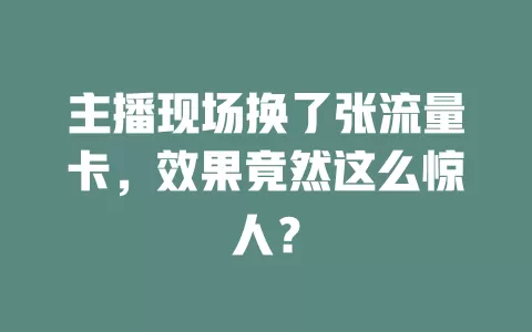 主播现场换了张流量卡，效果竟然这么惊人？