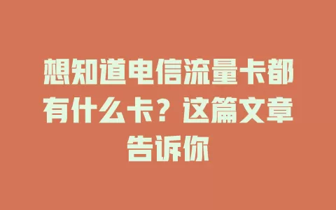 想知道电信流量卡都有什么卡？这篇文章告诉你