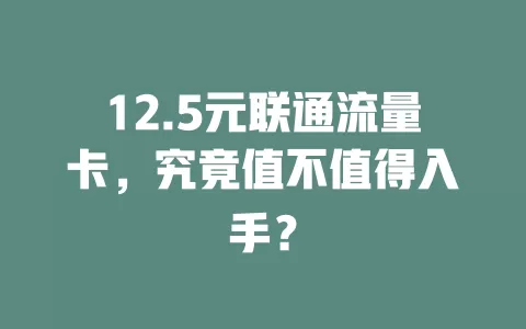 12.5元联通流量卡，究竟值不值得入手？
