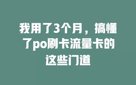 我用了3个月，搞懂了po刷卡流量卡的这些门道