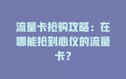 流量卡抢购攻略：在哪能抢到心仪的流量卡？