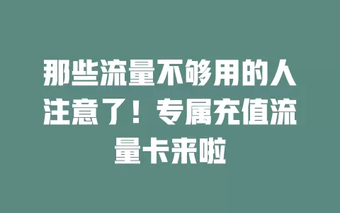 那些流量不够用的人注意了！专属充值流量卡来啦