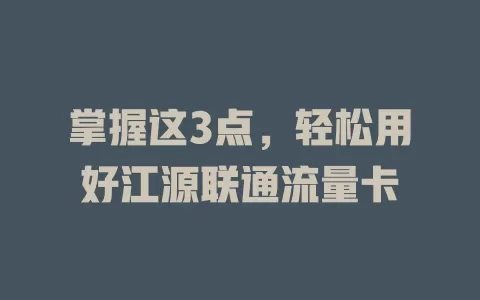 掌握这3点，轻松用好江源联通流量卡