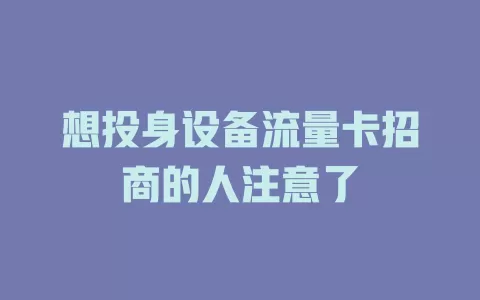 想投身设备流量卡招商的人注意了