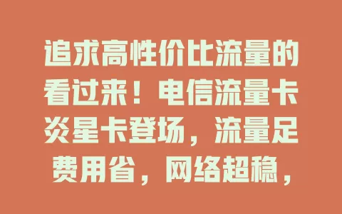 追求高性价比流量的看过来！电信流量卡炎星卡登场，流量足费用省，网络超稳，是流量需求者的理想之选