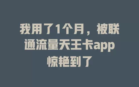 我用了1个月，被联通流量天王卡app惊艳到了