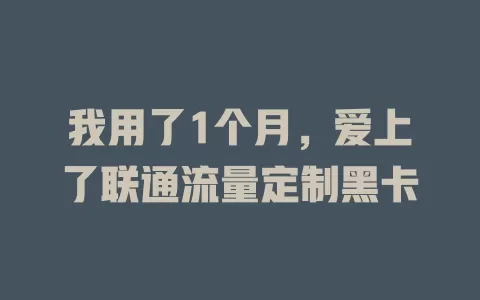 我用了1个月，爱上了联通流量定制黑卡