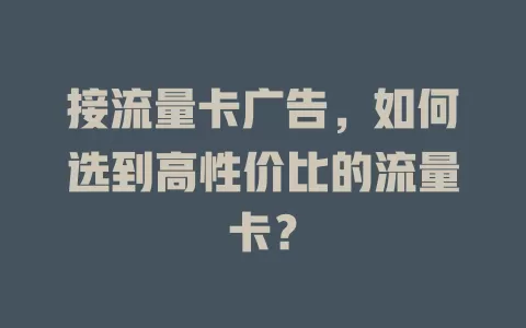 接流量卡广告，如何选到高性价比的流量卡？