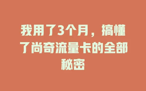 我用了3个月，搞懂了尚奇流量卡的全部秘密