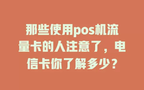 那些使用pos机流量卡的人注意了，电信卡你了解多少？